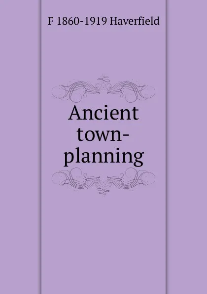 Обложка книги Ancient town-planning, Francis J. Haverfield