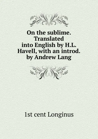 Обложка книги On the sublime. Translated into English by H.L. Havell, with an introd. by Andrew Lang, 1st cent Longinus