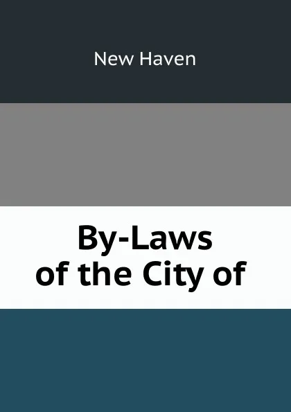 Обложка книги By-Laws of the City of ., New Haven