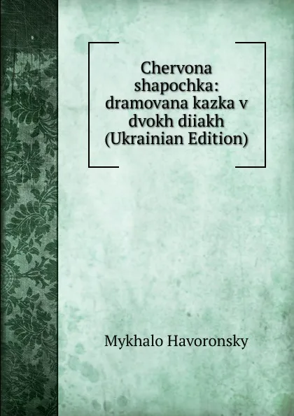 Обложка книги Chervona shapochka: dramovana kazka v dvokh diiakh (Ukrainian Edition), Mykhalo Havoronsky