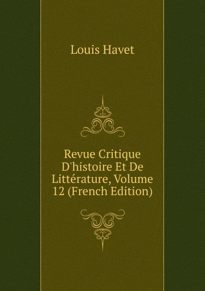 Обложка книги Revue Critique D.histoire Et De Litterature, Volume 12 (French Edition), Louis Havet