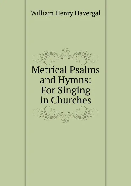 Обложка книги Metrical Psalms and Hymns: For Singing in Churches, William Henry Havergal