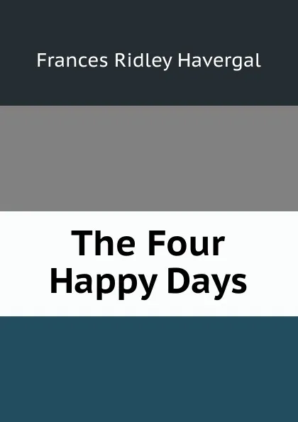 Обложка книги The Four Happy Days, Frances Ridley Havergal