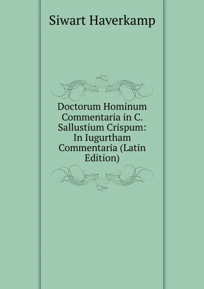 Обложка книги Doctorum Hominum Commentaria in C. Sallustium Crispum: In Iugurtham Commentaria (Latin Edition), Siwart Haverkamp