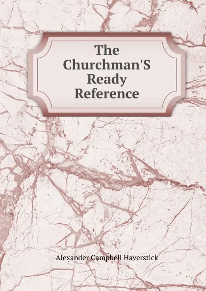 Обложка книги The Churchman.S Ready Reference, Alexander Campbell Haverstick