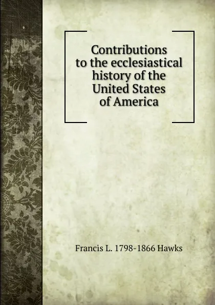 Обложка книги Contributions to the ecclesiastical history of the United States of America, Francis L. 1798-1866 Hawks