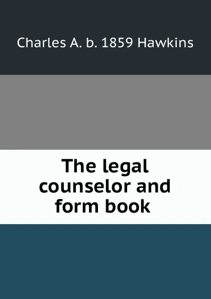 Обложка книги The legal counselor and form book ., Charles A. b. 1859 Hawkins