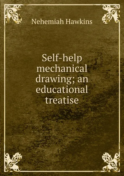 Обложка книги Self-help mechanical drawing; an educational treatise, Nehemiah Hawkins