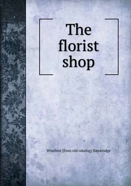 Обложка книги The florist shop, Winifred [from old catalog] Hawkridge