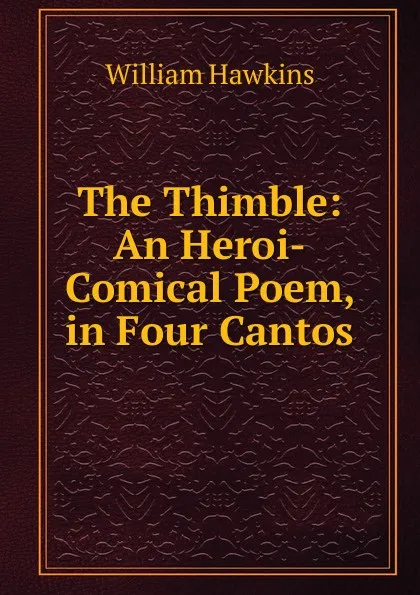 Обложка книги The Thimble: An Heroi-Comical Poem, in Four Cantos, William Hawkins