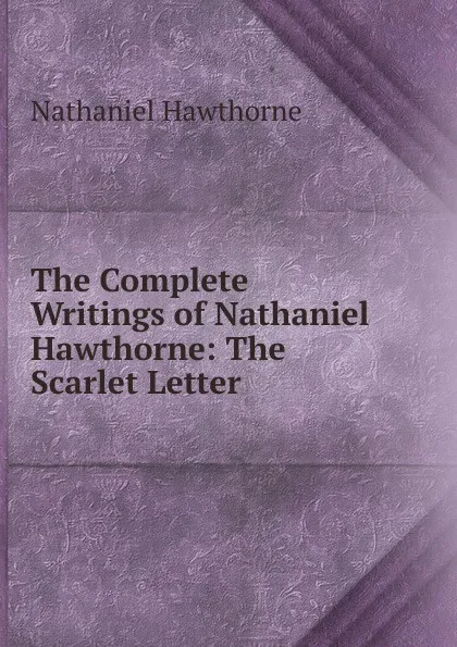 Обложка книги The Complete Writings of Nathaniel Hawthorne: The Scarlet Letter, Hawthorne Nathaniel