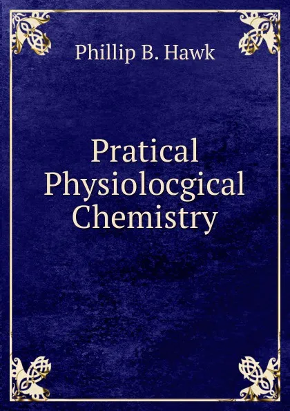 Обложка книги Pratical Physiolocgical Chemistry, Phillip B. Hawk