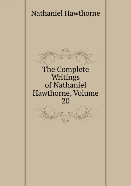 Обложка книги The Complete Writings of Nathaniel Hawthorne, Volume 20, Hawthorne Nathaniel