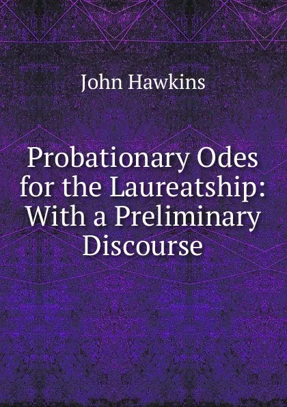 Обложка книги Probationary Odes for the Laureatship: With a Preliminary Discourse, John Hawkins