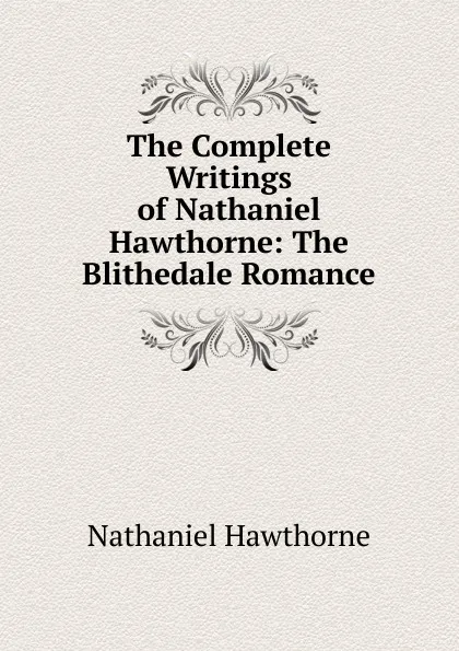 Обложка книги The Complete Writings of Nathaniel Hawthorne: The Blithedale Romance, Hawthorne Nathaniel