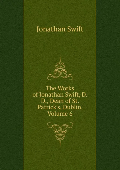 Обложка книги The Works of Jonathan Swift, D.D., Dean of St. Patrick.s, Dublin, Volume 6, Swift Jonathan