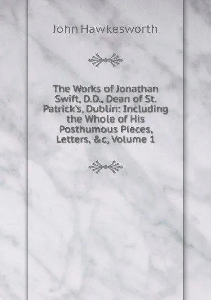 Обложка книги The Works of Jonathan Swift, D.D., Dean of St. Patrick.s, Dublin: Including the Whole of His Posthumous Pieces, Letters, .c, Volume 1, John Hawkesworth