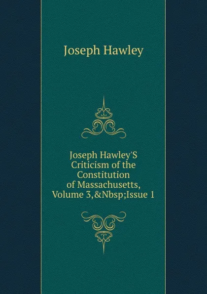 Обложка книги Joseph Hawley.S Criticism of the Constitution of Massachusetts, Volume 3,.Nbsp;Issue 1, Joseph Hawley