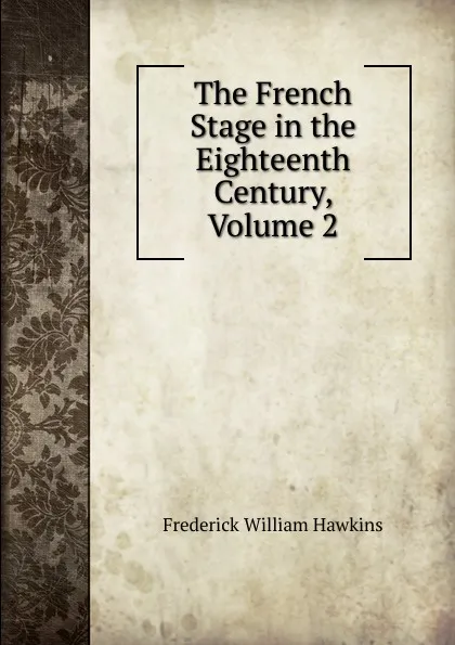 Обложка книги The French Stage in the Eighteenth Century, Volume 2, Frederick William Hawkins