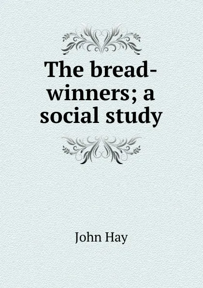 Обложка книги The bread-winners; a social study, Hay John