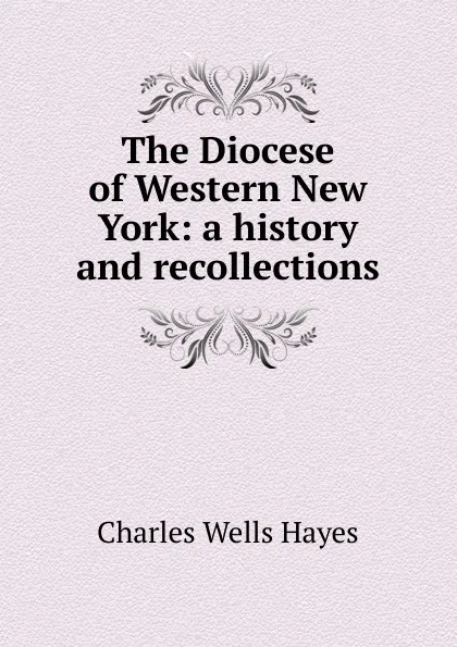 Обложка книги The Diocese of Western New York: a history and recollections, Charles Wells Hayes