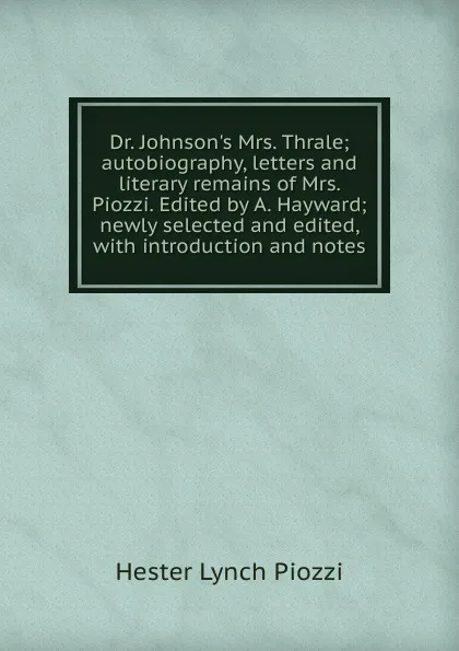 Обложка книги Dr. Johnson.s Mrs. Thrale; autobiography, letters and literary remains of Mrs. Piozzi. Edited by A. Hayward; newly selected and edited, with introduction and notes, Hester Lynch Piozzi