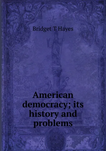 Обложка книги American democracy; its history and problems, Bridget T Hayes