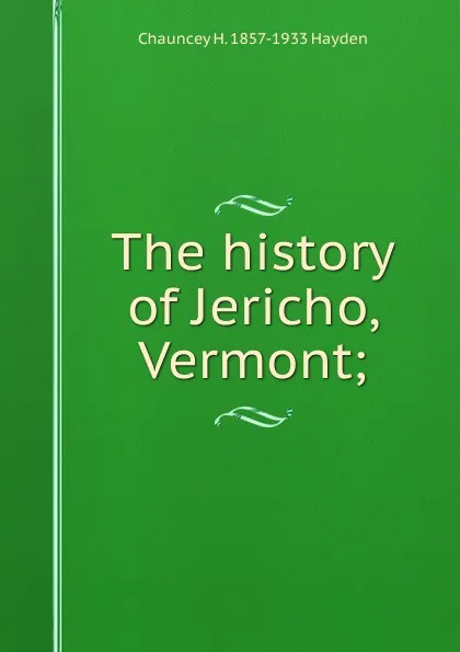 Обложка книги The history of Jericho, Vermont;, Chauncey H. 1857-1933 Hayden