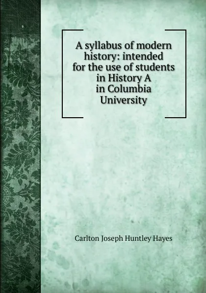 Обложка книги A syllabus of modern history: intended for the use of students in History A in Columbia University, Carlton Joseph Huntley Hayes