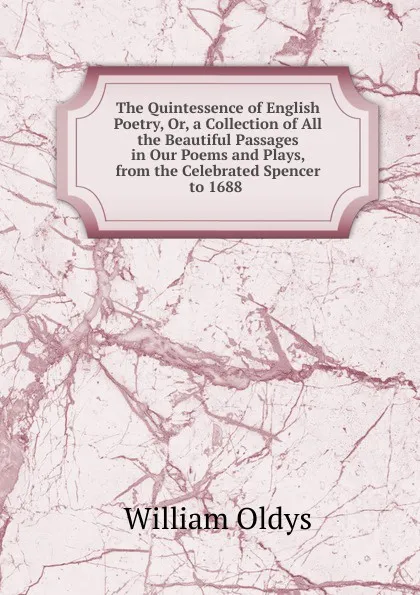 Обложка книги The Quintessence of English Poetry, Or, a Collection of All the Beautiful Passages in Our Poems and Plays, from the Celebrated Spencer to 1688 ., William Oldys