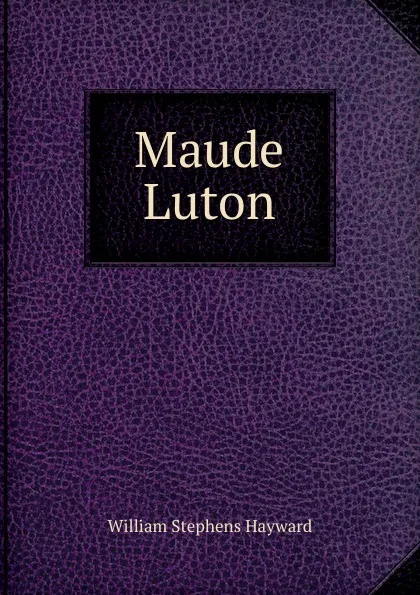 Обложка книги Maude Luton, William Stephens Hayward