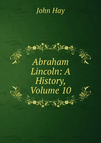 Обложка книги Abraham Lincoln: A History, Volume 10, Hay John