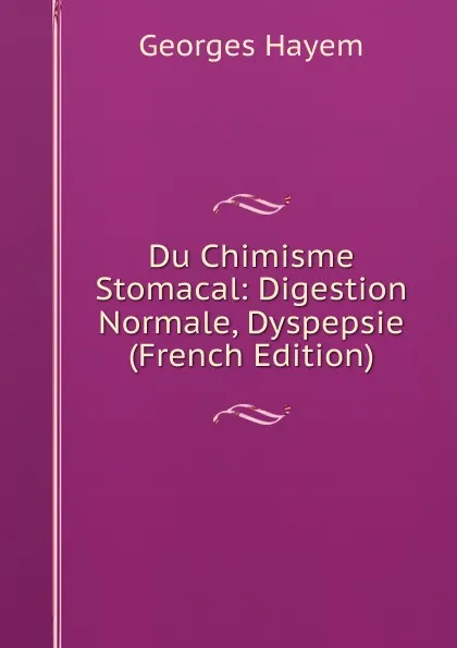 Обложка книги Du Chimisme Stomacal: Digestion Normale, Dyspepsie (French Edition), Georges Hayem