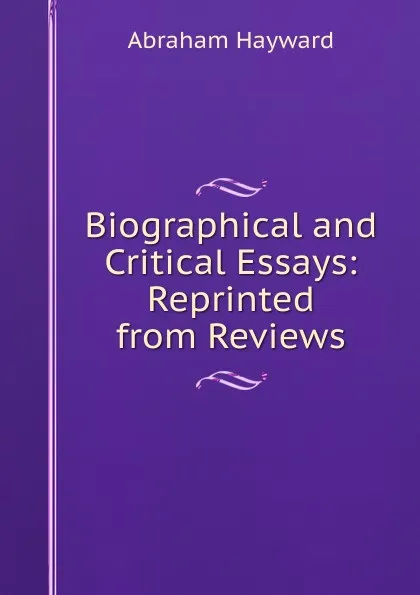 Обложка книги Biographical and Critical Essays: Reprinted from Reviews, Abraham Hayward