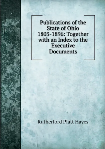 Обложка книги Publications of the State of Ohio 1803-1896: Together with an Index to the Executive Documents, Rutherford Platt Hayes