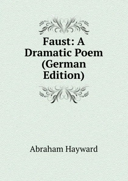 Обложка книги Faust: A Dramatic Poem (German Edition), Abraham Hayward