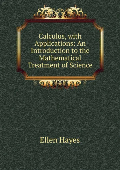 Обложка книги Calculus, with Applications: An Introduction to the Mathematical Treatment of Science, Ellen Hayes