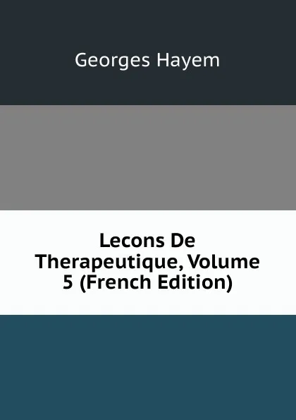 Обложка книги Lecons De Therapeutique, Volume 5 (French Edition), Georges Hayem