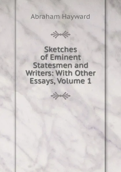 Обложка книги Sketches of Eminent Statesmen and Writers: With Other Essays, Volume 1, Abraham Hayward