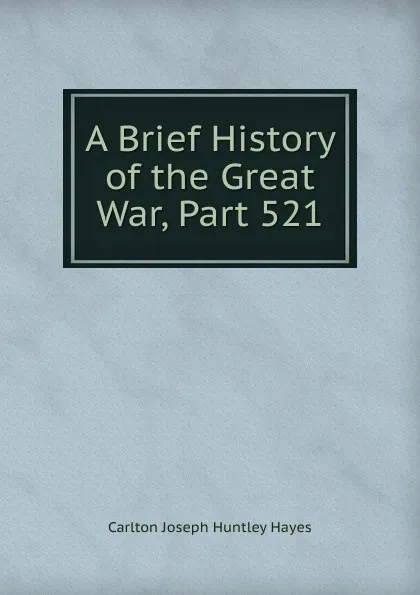 Обложка книги A Brief History of the Great War, Part 521, Carlton Joseph Huntley Hayes