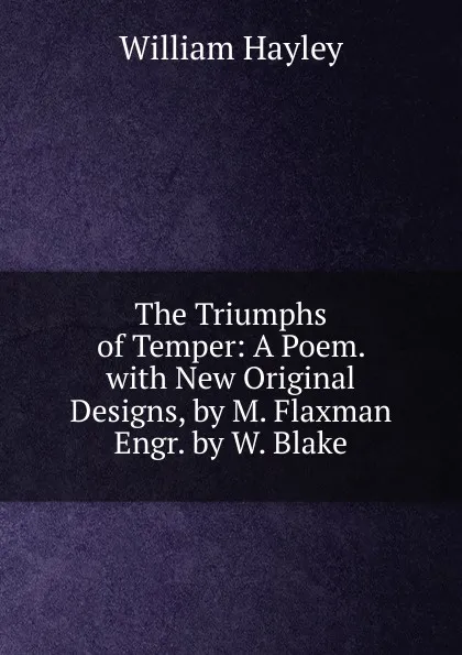 Обложка книги The Triumphs of Temper: A Poem. with New Original Designs, by M. Flaxman Engr. by W. Blake., Hayley William