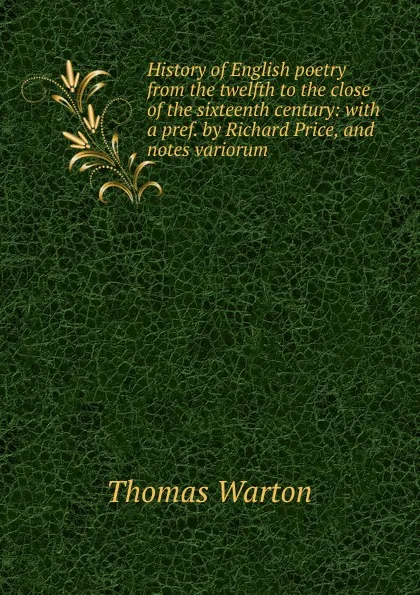 Обложка книги History of English poetry from the twelfth to the close of the sixteenth century: with a pref. by Richard Price, and notes variorum, Thomas Warton