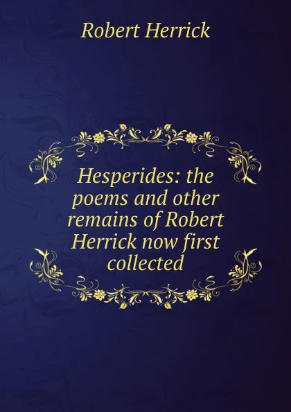 Обложка книги Hesperides: the poems and other remains of Robert Herrick now first collected, Herrick Robert