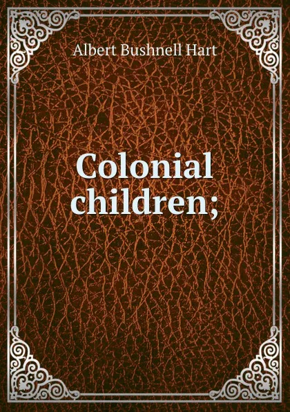 Обложка книги Colonial children;, Hart Albert Bushnell