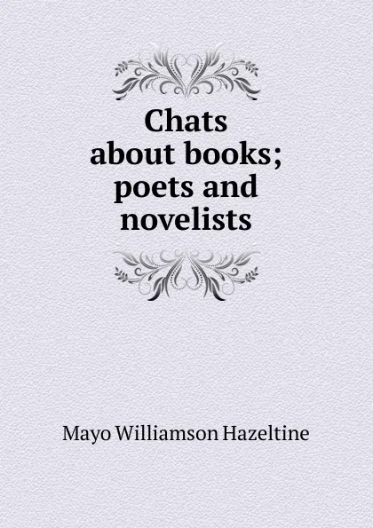 Обложка книги Chats about books; poets and novelists, Mayo Williamson Hazeltine