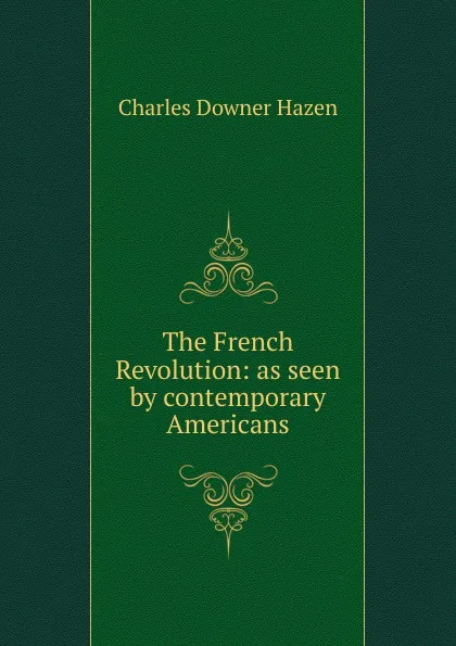 Обложка книги The French Revolution: as seen by contemporary Americans, Hazen Charles Downer