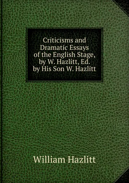 Обложка книги Criticisms and Dramatic Essays of the English Stage, by W. Hazlitt, Ed. by His Son W. Hazlitt., William Hazlitt
