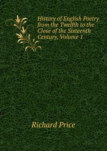 Обложка книги History of English Poetry from the Twelfth to the Close of the Sixteenth Century, Volume 1, Richard Price