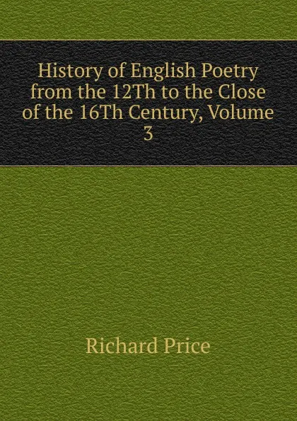 Обложка книги History of English Poetry from the 12Th to the Close of the 16Th Century, Volume 3, Richard Price