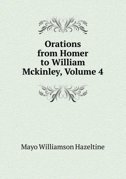 Обложка книги Orations from Homer to William Mckinley, Volume 4, Mayo Williamson Hazeltine